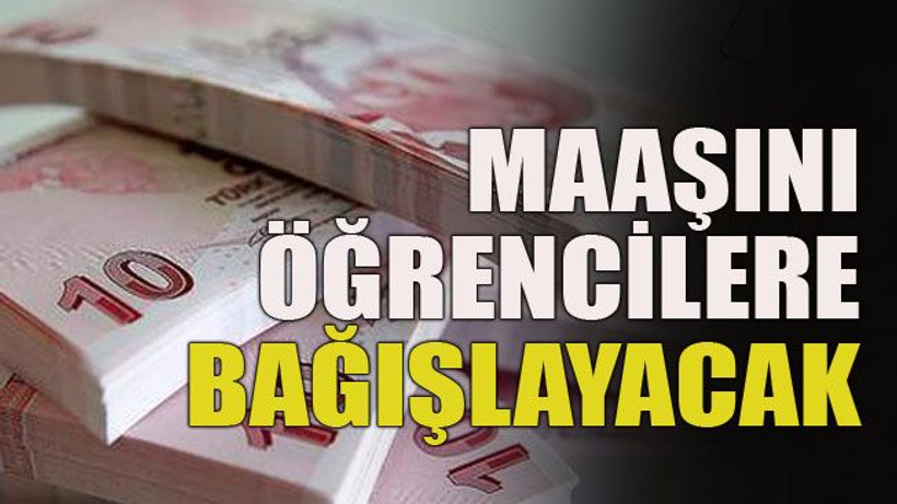Maaşını öğrencilere bağışlayacak