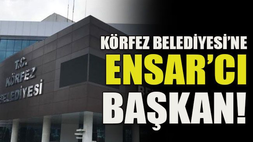 Körfez Belediyesi’ne Ensar’cı başkan!