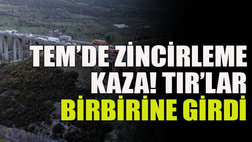 TEM’de zincirleme kaza! TIR’lar birbirine girdi