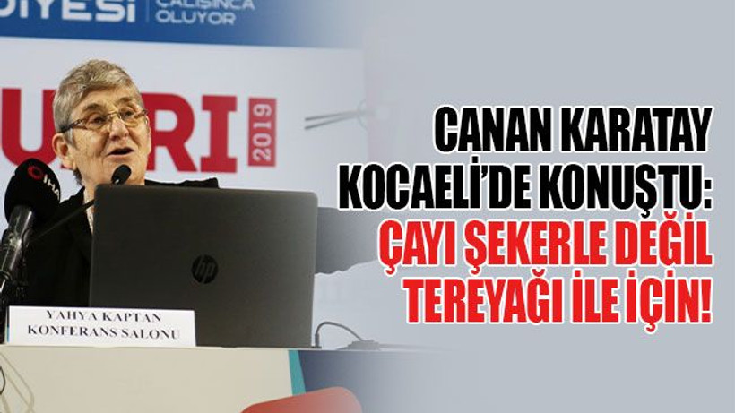 Canan Karatay Kocaeli’de konuştu: Çayı şekerle değil tereyağı ile için!