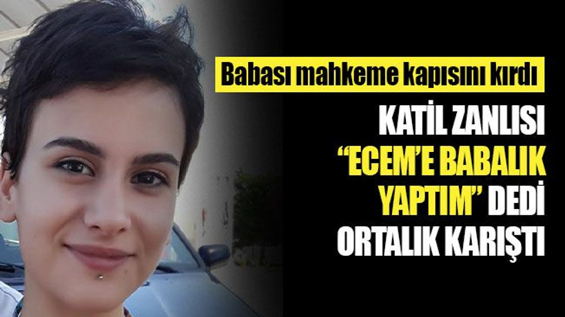 Ecem’in katil zanlısı, "Babalık yaptım" dedi, ortalık karıştı!