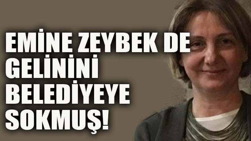 Emine Zeybek de gelinini belediyeye sokmuş!