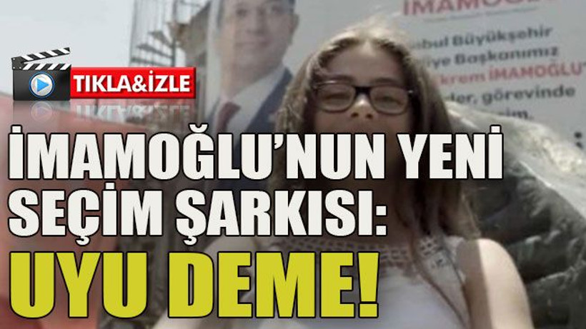İmamoğlu’nun yeni seçim şarkısı: Uyu deme!