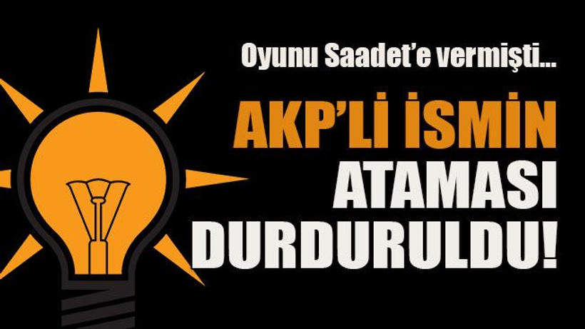 Oyunu Saadet’e vermişti… AKP’li ismin ataması durduruldu!
