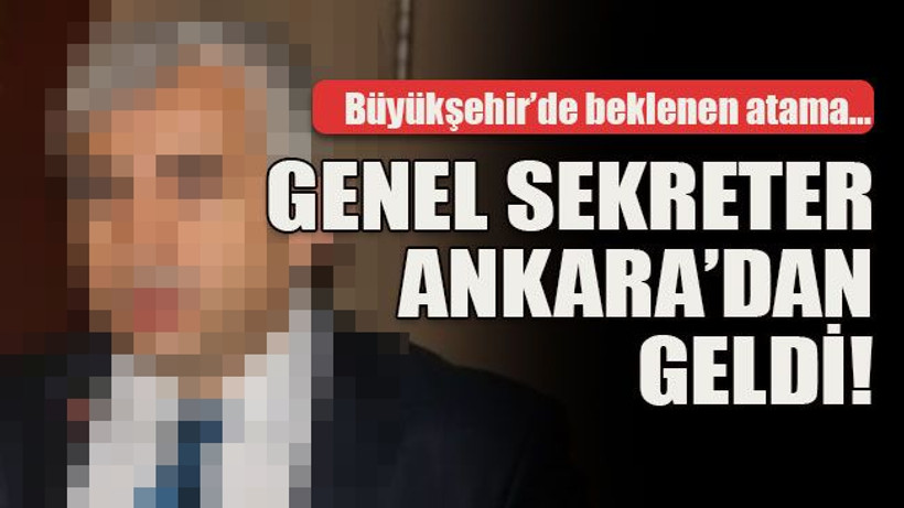 Büyükşehir’de beklenen atama… Genel sekreter Ankara’dan geldi!