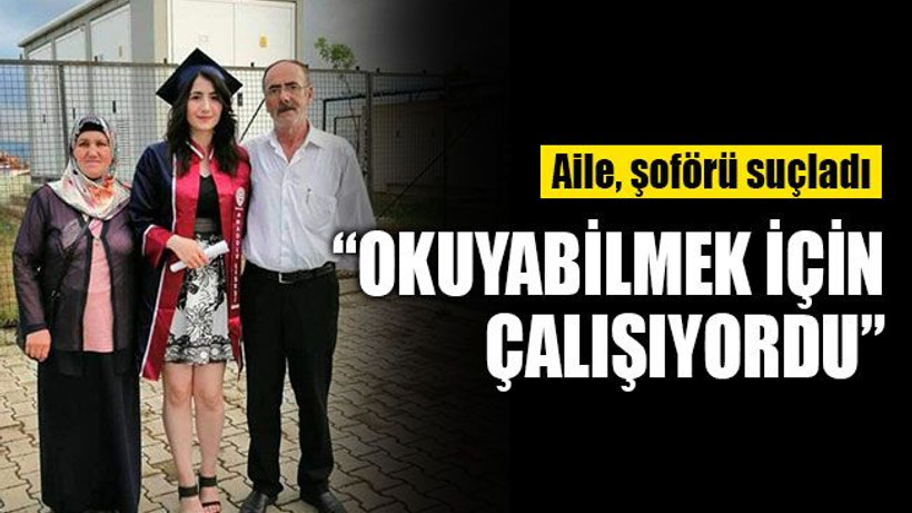 Aile, şoförü suçladı! "Kızım okuyabilmek için çalışıyordu"