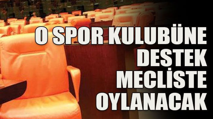 O spor kulubüne destek mecliste oylanacak