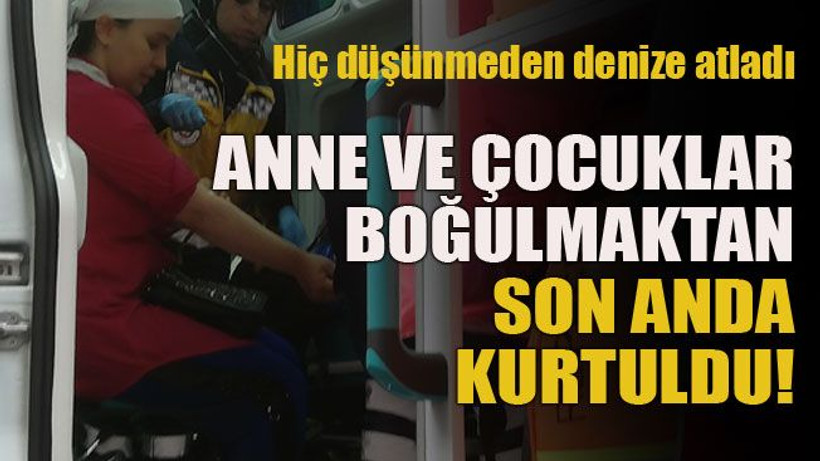 Hiç düşünmeden denize atladı... Anne ve çocuklar boğulmaktan son anda kurtuldu!