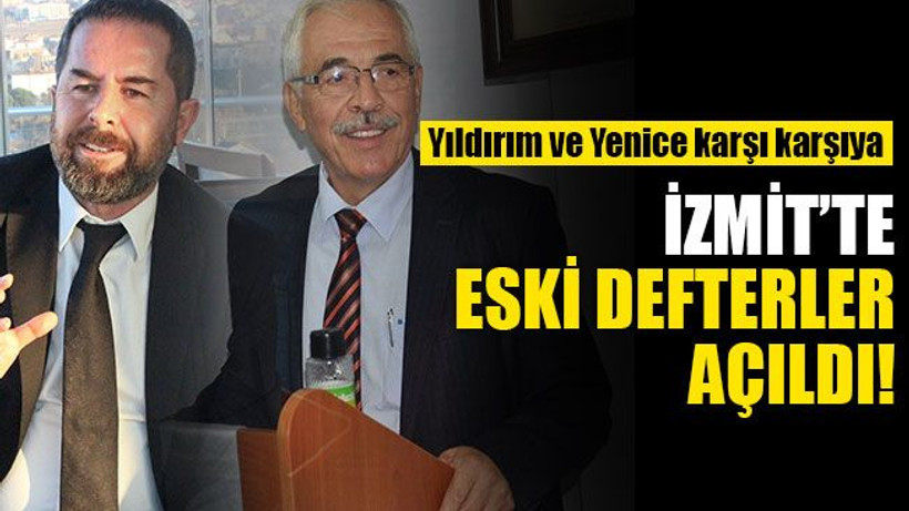 Yıldırım ve Yenice karşı karşıya... İzmit’te eski defterler açıldı…