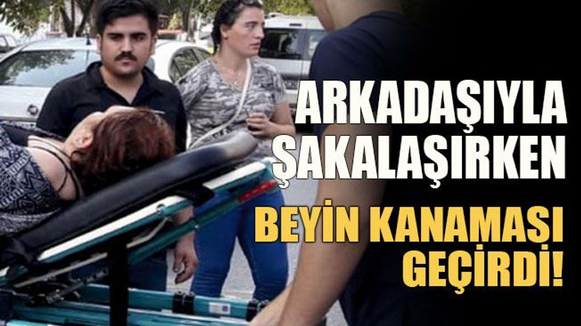 Arkadaşıyla şakalaşırken beyin kanaması geçirdi