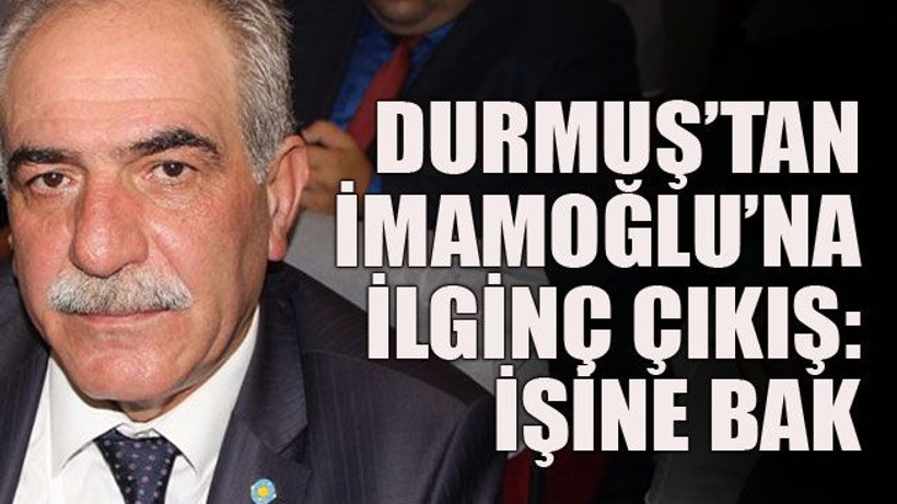 Durmuş’tan İmamoğlu’na ilginç çıkış: Sen işine bak