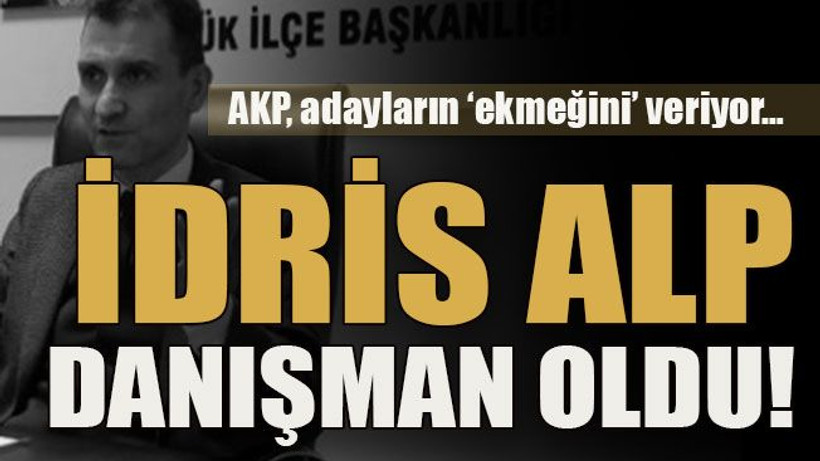 AKP, adayların ‘ekmeğini’ veriyor… İdris Alp danışman oldu!