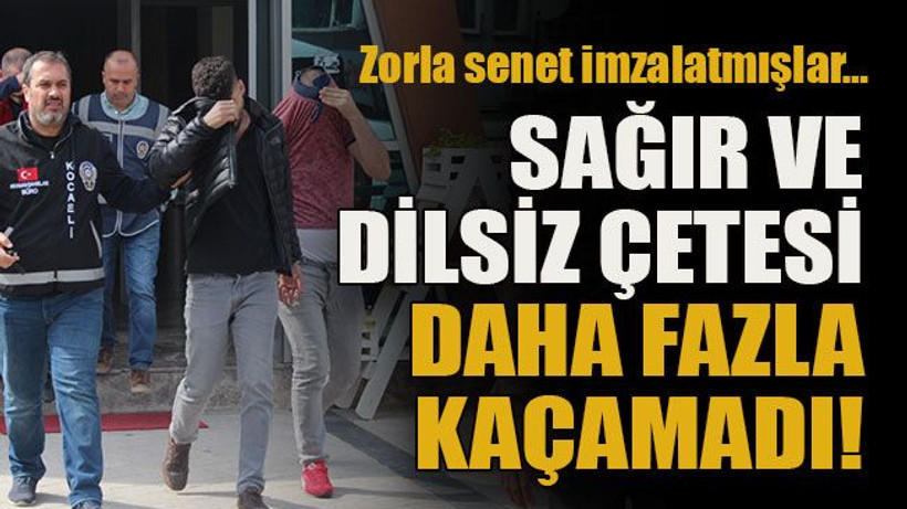 Zorla senet imzalatmışlar… Sağır ve dilsiz çetesi daha fazla kaçamadı!