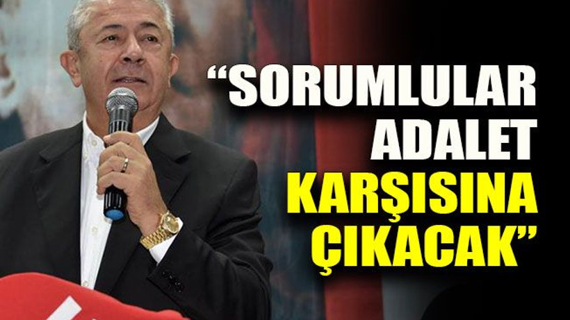 “Sorumlular adalet karşısına çıkacak”