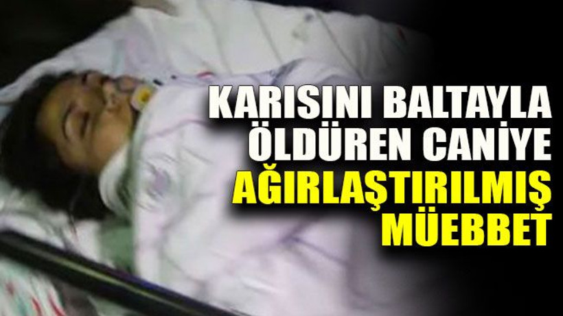 Karısını baltayla öldüren caniye ağırlaştırılmış müebbet