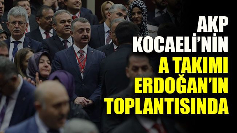 AKP Kocaeli’nin A takımı Erdoğan’ın toplantısında