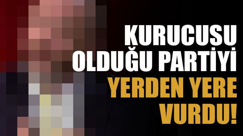 Kurucusu olduğu partiyi yerden yere vurdu!