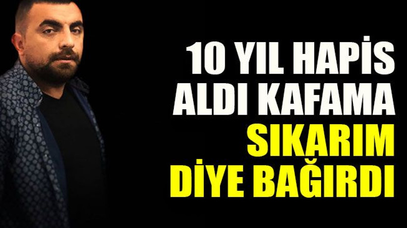 10 yıl hapis aldı kafama sıkarım diye bağırdı