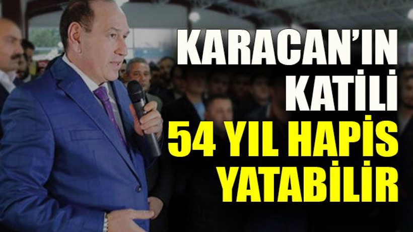 Karacan’ın katili 54 yıl hapis yatabilir