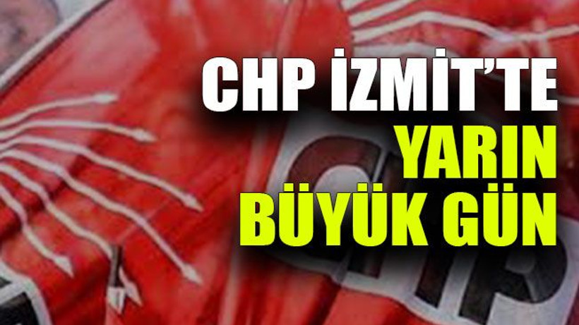 CHP İzmit’te yarın büyük gün