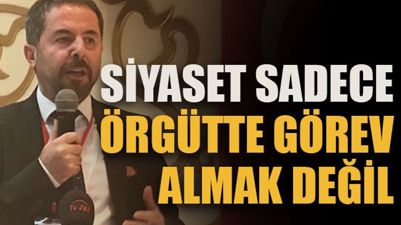 Siyaset sadece örgütte görev almak değil
