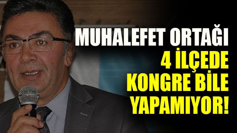 Muhalefet ortağı 4 ilçede kongre bile yapamıyor!