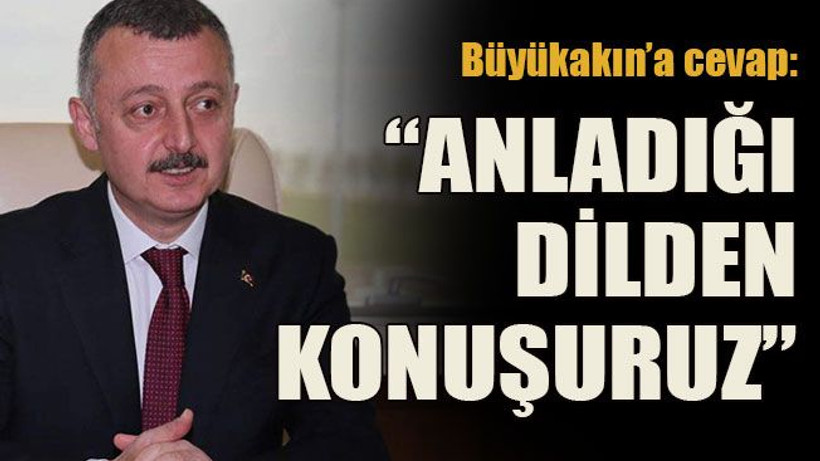 Büyükakın’a cevap: “Anladığı dilden konuşuruz”