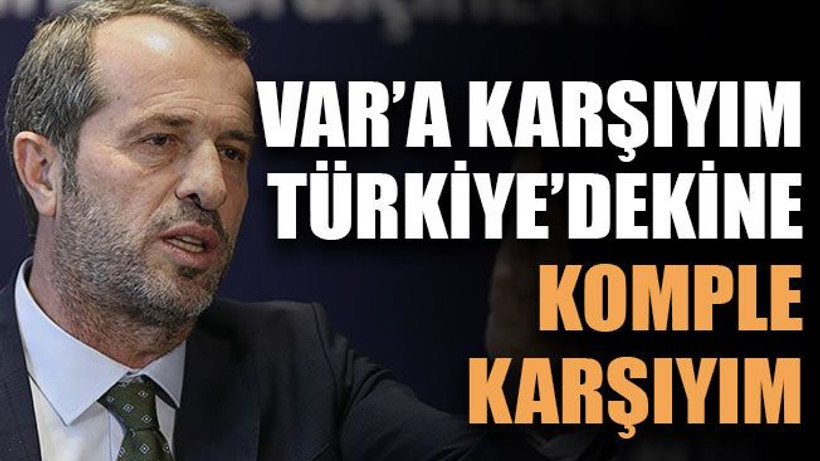 VAR’a karşıyım, Türkiye’dekine komple karşıyım