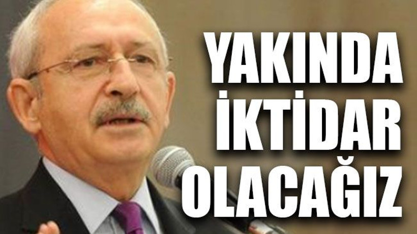 Yakında iktidar olacağız