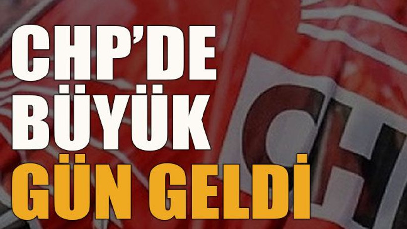 CHP’de büyük gün geldi