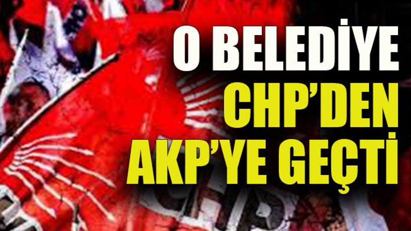 O belediye CHP’den AKP’ye geçti