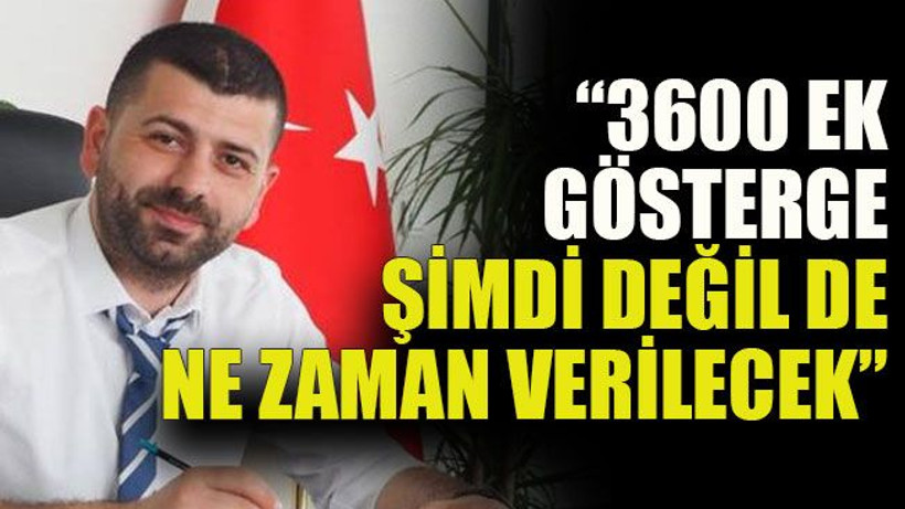 “3600 ek gösterge şimdi değil de ne zaman verilecek”