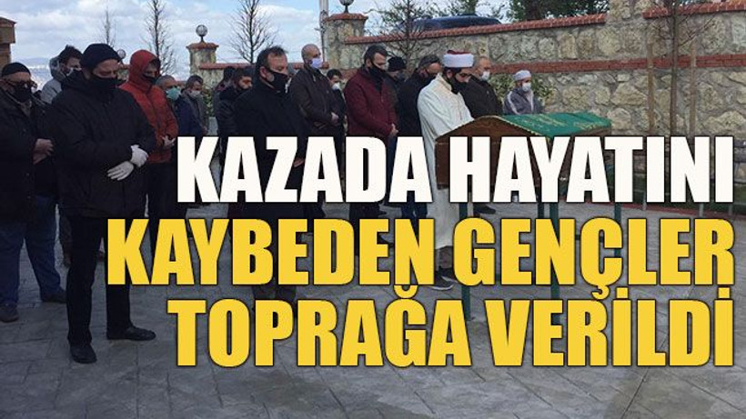 Kazada hayatını kaybeden gençler toprağa verildi