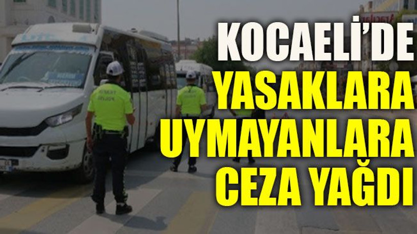 Kocaeli’de yasaklara uymayanlara ceza yağdı!