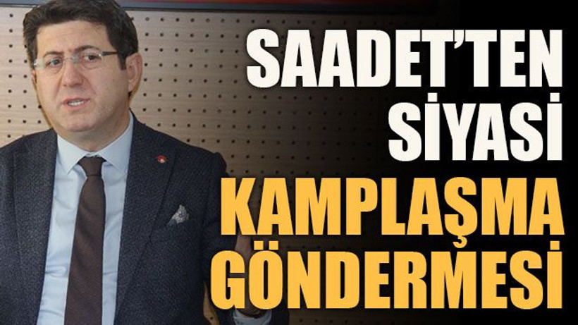 Saadet’ten siyasi kamplaşma göndermesi