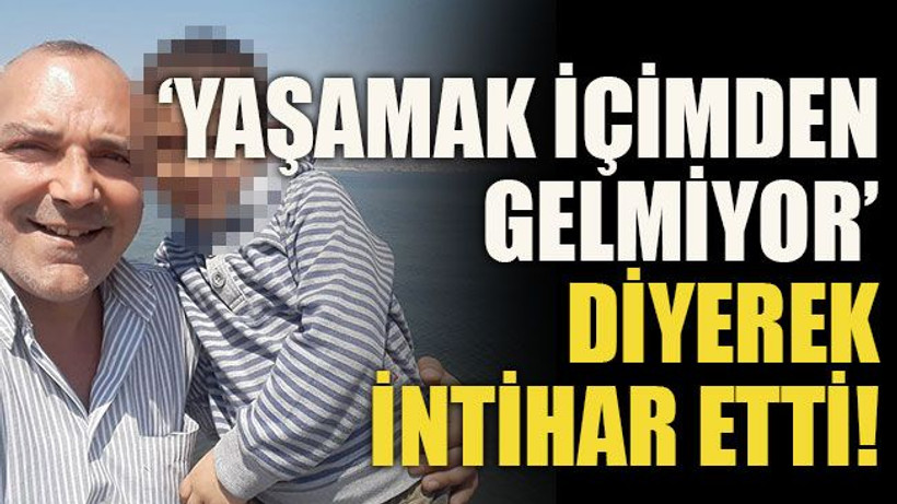 ‘Yaşamak içimden gelmiyor’ diyerek intihar etti!