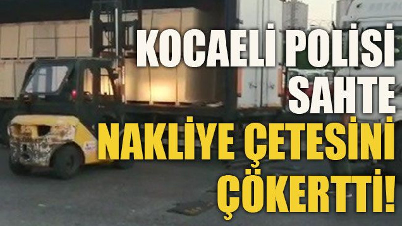 Kocaeli polisi sahte nakliye çetesini çökertti!