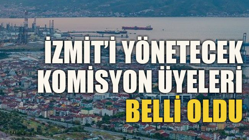 İzmit’i yönetecek komisyon üyeleri belli oldu
