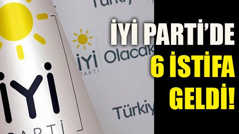 İYİ Parti’de 6 istifa geldi!