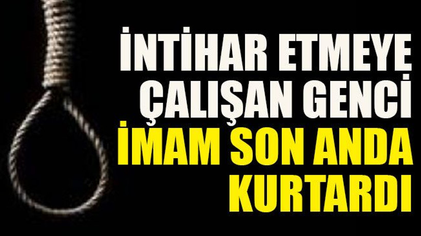 İntihar etmeye çalışan genci imam son anda kurtardı