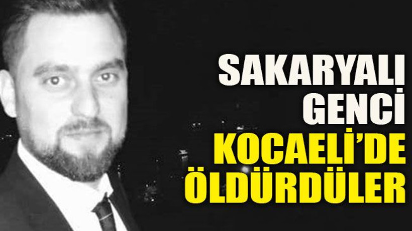 Sakaryalı genci Kocaeli’de öldürdüler