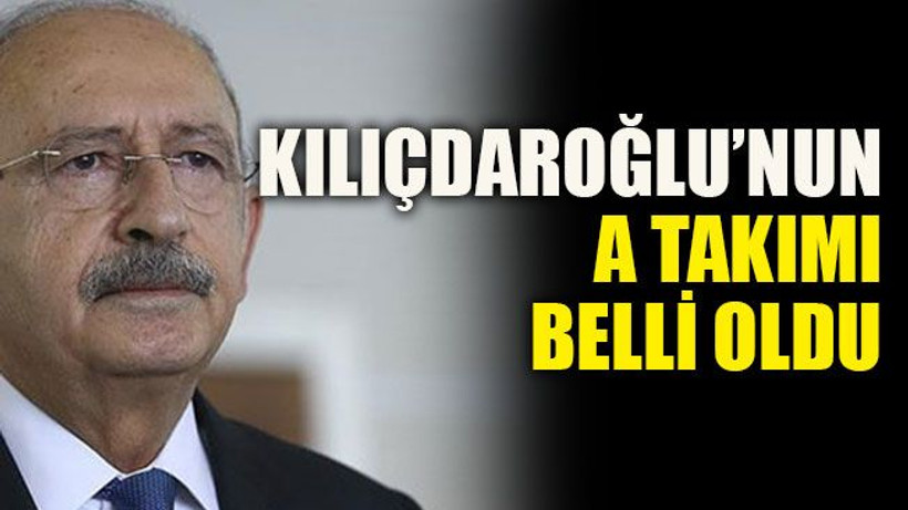 Kılıçdaroğlu’nun A Takımı belli oldu