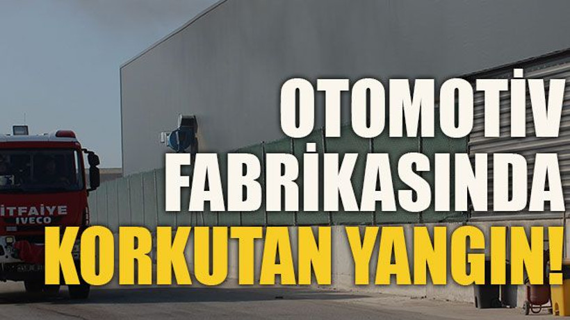 Otomotiv fabrikasında korkutan yangın!