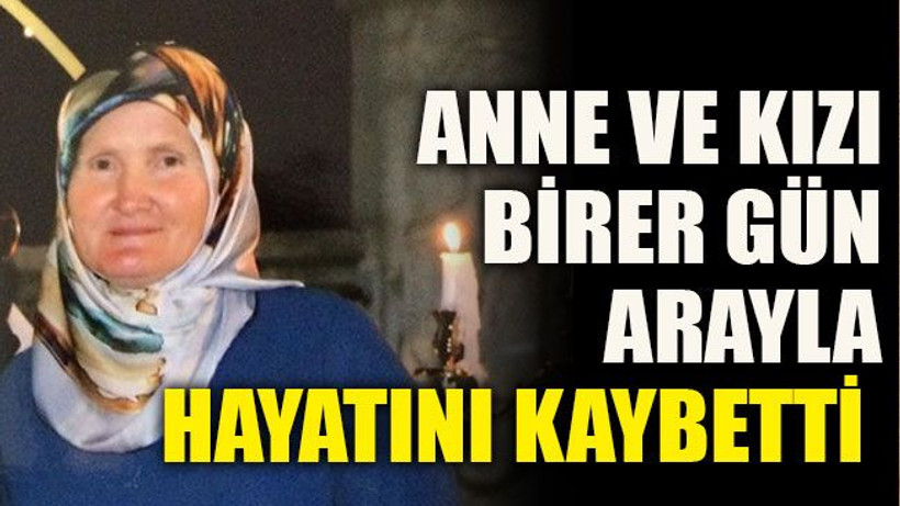 Anne ve kızı birer gün arayla hayatını kaybetti