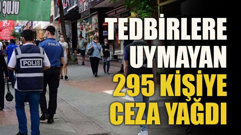 Tedbirlere uymayan 295 kişiye ceza yağdı