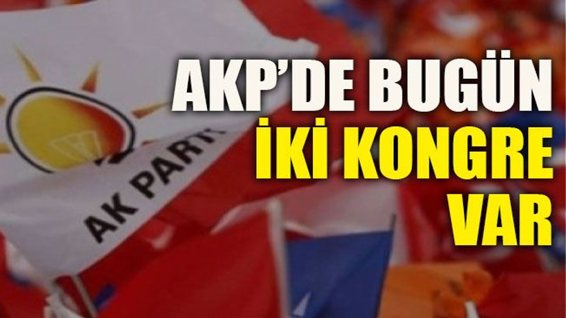 AKP’de bugün iki kongre var