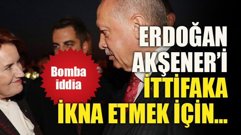 Bomba iddia... Erdoğan Akşener’i ittifaka ikna etmek için…