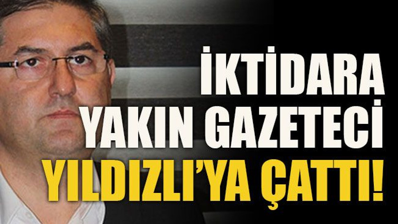 İktidara yakın gazeteci Yıldızlı’ya çattı!