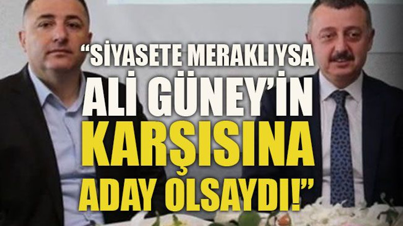 “Siyasete meraklıysa Ali Güney’in karşısına aday olsaydı!”
