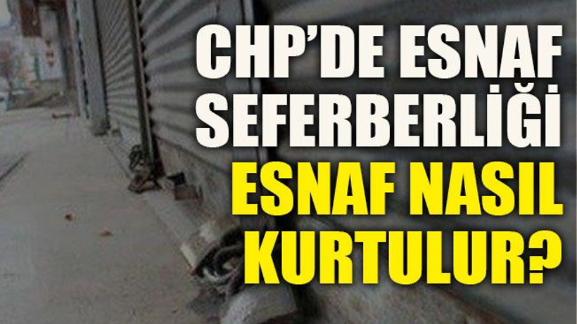 CHP’de esnaf seferberliği, esnaf nasıl kurtulur?